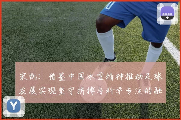 宋凯：借鉴中国冰雪精神推动足球发展实现坚守拼搏与科学专注的融合