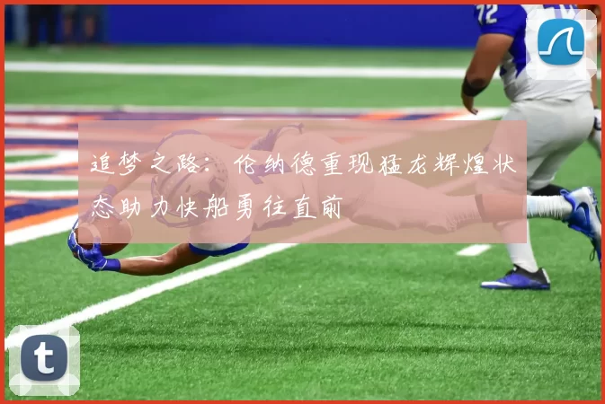 追梦之路：伦纳德重现猛龙辉煌状态助力快船勇往直前