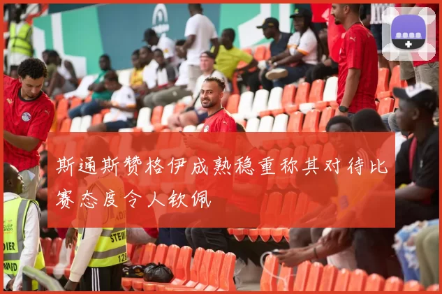 斯通斯赞格伊成熟稳重称其对待比赛态度令人钦佩
