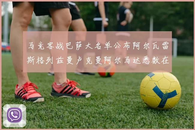 马竞客战巴萨大名单公布阿尔瓦雷斯格列兹曼卢克曼阿尔马达悉数在列