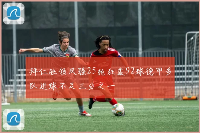 拜仁独领风骚25轮狂轰92球德甲多队进球不足三分之一