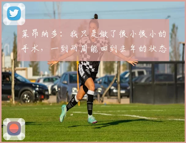 莱昂纳多：我只是做了很小很小的手术，一到两周能回到去年的状态