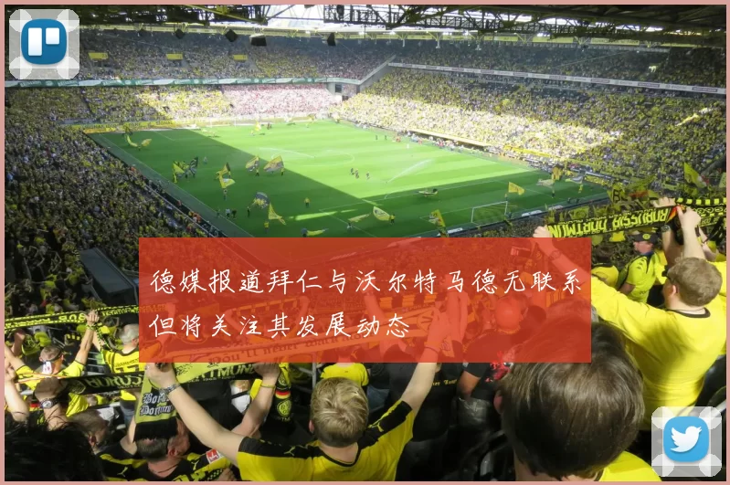 德媒报道拜仁与沃尔特马德无联系但将关注其发展动态
