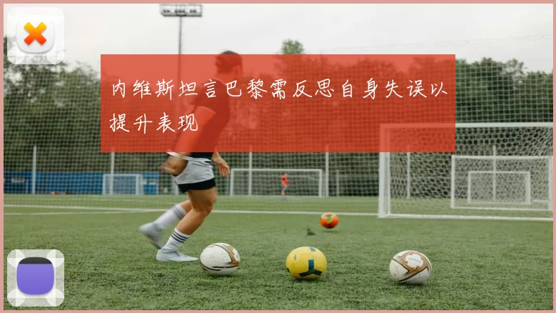 内维斯坦言巴黎需反思自身失误以提升表现