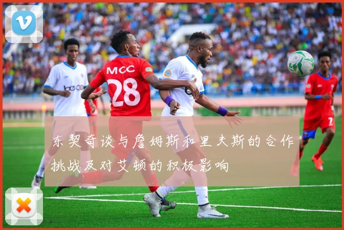 东契奇谈与詹姆斯和里夫斯的合作挑战及对艾顿的积极影响