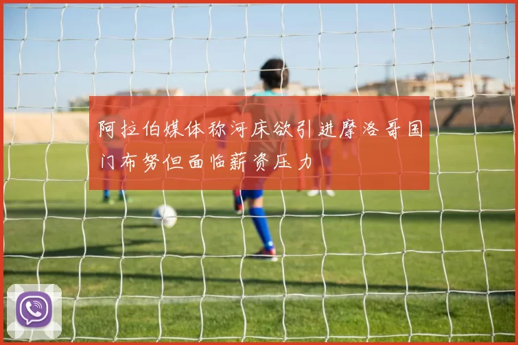 阿拉伯媒体称河床欲引进摩洛哥国门布努但面临薪资压力