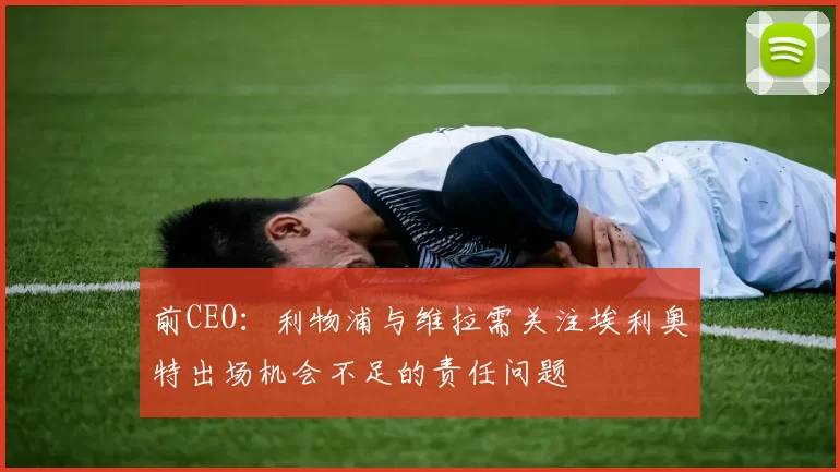 前CEO：利物浦与维拉需关注埃利奥特出场机会不足的责任问题