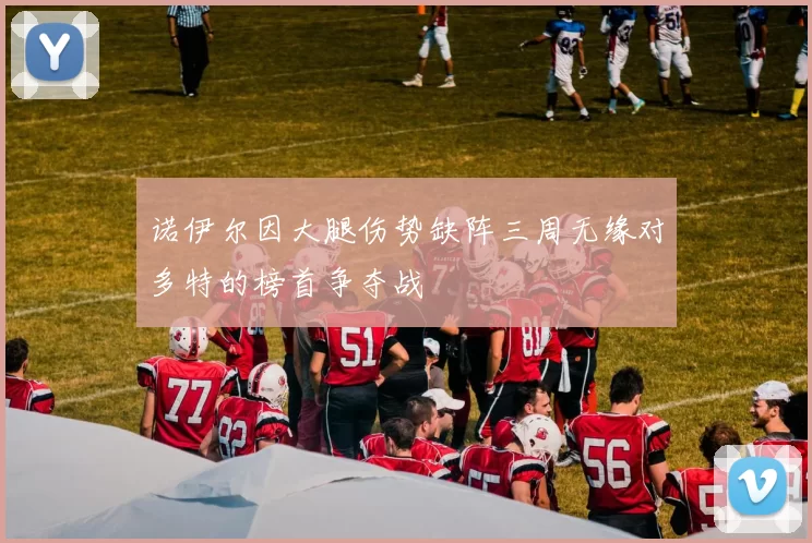 诺伊尔因大腿伤势缺阵三周无缘对多特的榜首争夺战