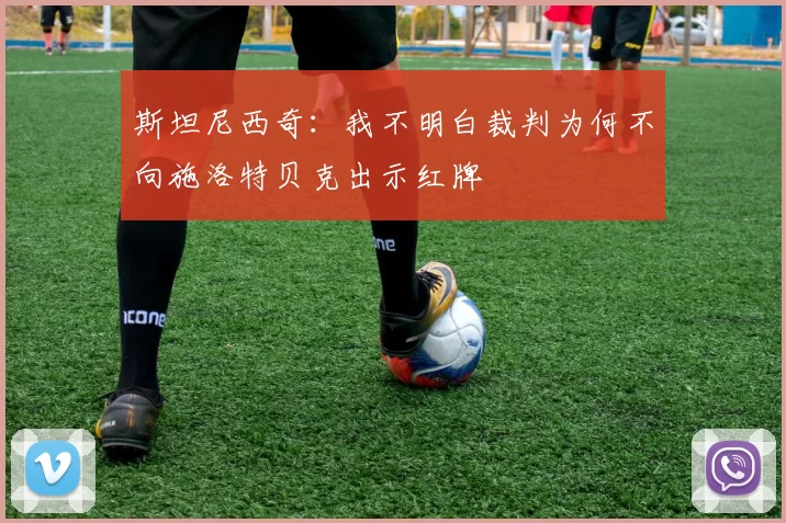 斯坦尼西奇：我不明白裁判为何不向施洛特贝克出示红牌